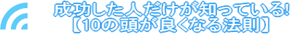 成功した人だけが知っている!【10の頭が良くなる法則】